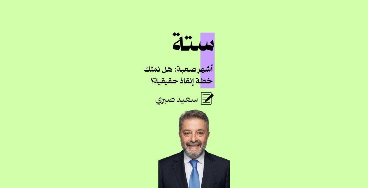 ستة أشهر صعبة.. هل نملك خطة إنقاذ اقتصادي حقيقية؟ 